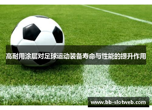 高耐用涂层对足球运动装备寿命与性能的提升作用