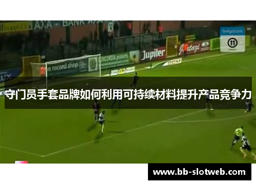 守门员手套品牌如何利用可持续材料提升产品竞争力
